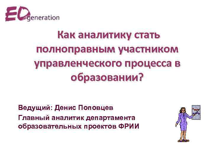Как аналитику стать полноправным участником управленческого процесса в образовании? Ведущий: Денис Поповцев Главный аналитик