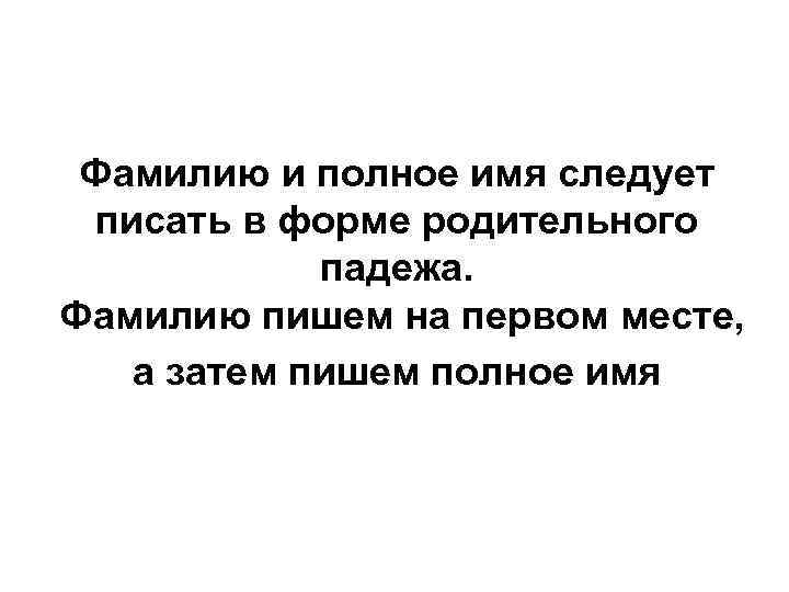 Фамилию и полное имя следует писать в форме родительного падежа. Фамилию пишем на первом
