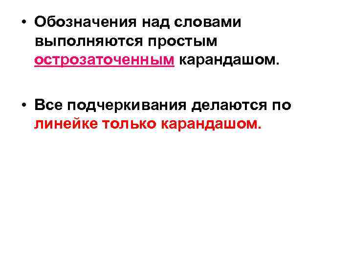  • Обозначения над словами выполняются простым острозаточенным карандашом. • Все подчеркивания делаются по