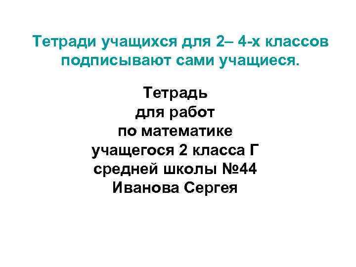 Тетради учащихся для 2– 4 -х классов подписывают сами учащиеся. Тетрадь для работ по