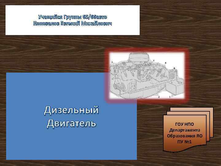 Учащийся Группы 65/66 авто Коновалов Евгений Михайлович Дизельный Двигатель ГОУ НПО Департамента Образования ЯО