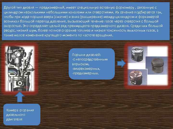Другой тип дизеля — предкамерный, имеет специальную вставную форкамеру , связанную с цилиндром несколькими