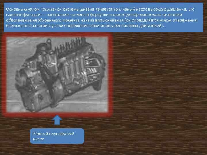 Основным узлом топливной системы дизеля является топливный насос высокого давления. Его главные функции —