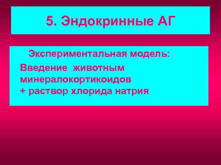 5. Эндокринные АГ Экспериментальная модель: Введение животным минералокортикоидов + раствор хлорида натрия 