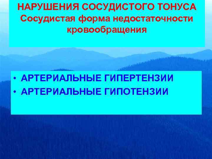 НАРУШЕНИЯ СОСУДИСТОГО ТОНУСА Сосудистая форма недостаточности кровообращения • АРТЕРИАЛЬНЫЕ ГИПЕРТЕНЗИИ • АРТЕРИАЛЬНЫЕ ГИПОТЕНЗИИ 