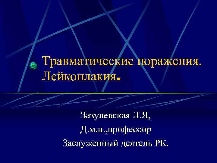 Травматические поражения. Лейкоплакия. Зазулевская Л. Я, Д. м. н. , профессор Заслуженный деятель РК.
