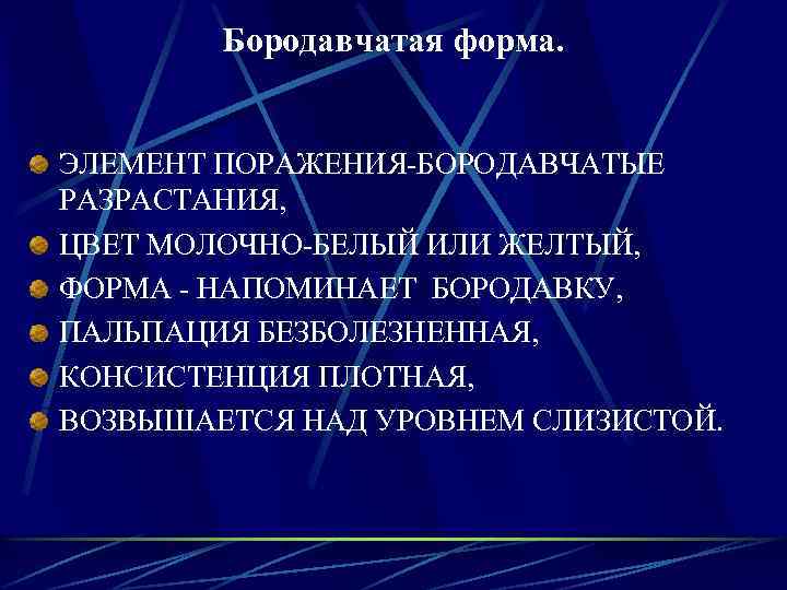 Бородавчатая форма. ЭЛЕМЕНТ ПОРАЖЕНИЯ-БОРОДАВЧАТЫЕ РАЗРАСТАНИЯ, ЦВЕТ МОЛОЧНО-БЕЛЫЙ ИЛИ ЖЕЛТЫЙ, ФОРМА - НАПОМИНАЕТ БОРОДАВКУ, ПАЛЬПАЦИЯ