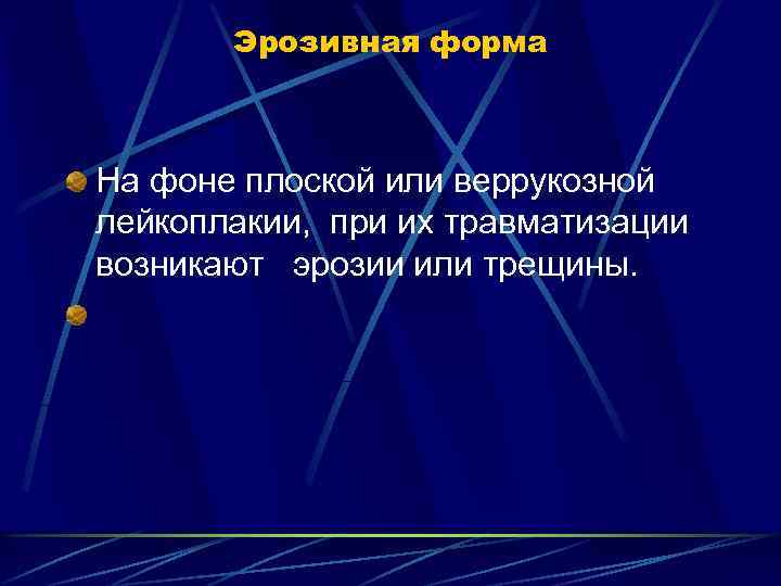 Эрозивная форма На фоне плоской или веррукозной лейкоплакии, при их травматизации возникают эрозии или