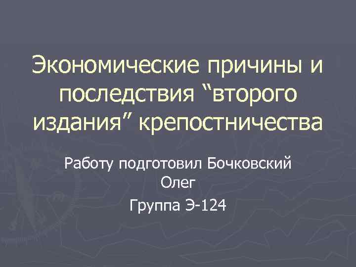 Экономические причины и последствия “второго издания” крепостничества Работу подготовил Бочковский Олег Группа Э-124 