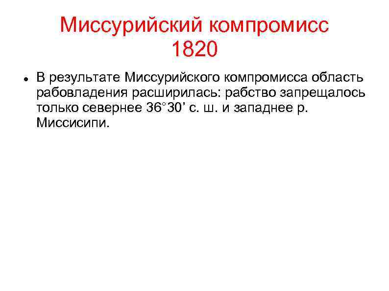 Миссурийский компромисс 1820 В результате Миссурийского компромисса область рабовладения расширилась: рабство запрещалось только севернее