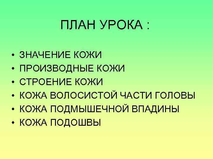 ПЛАН УРОКА : • • • ЗНАЧЕНИЕ КОЖИ ПРОИЗВОДНЫЕ КОЖИ СТРОЕНИЕ КОЖИ КОЖА ВОЛОСИСТОЙ