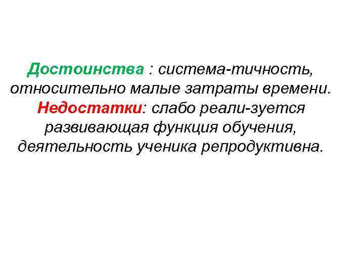 Достоинства : система-тичность, относительно малые затраты времени. Недостатки: слабо реали-зуется развивающая функция обучения, деятельность