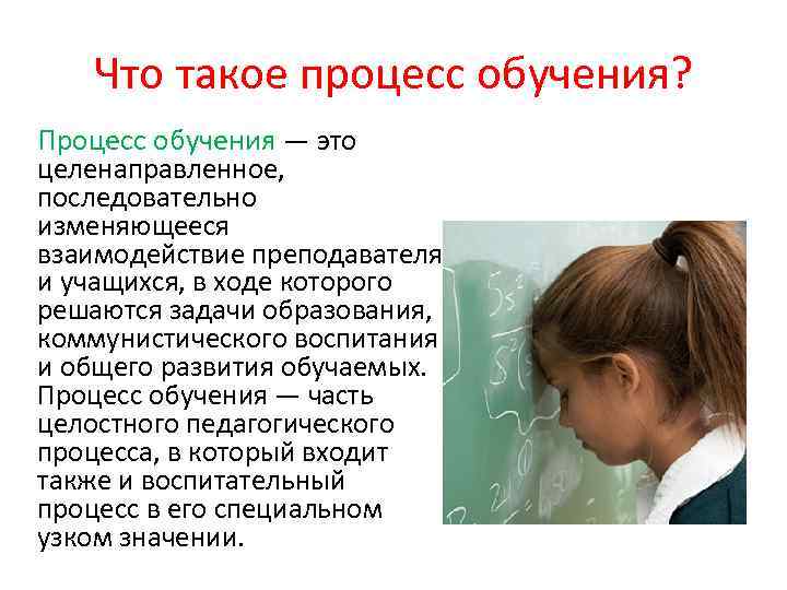 Что такое процесс обучения? Процесс обучения — это целенаправленное, последовательно изменяющееся взаимодействие преподавателя и