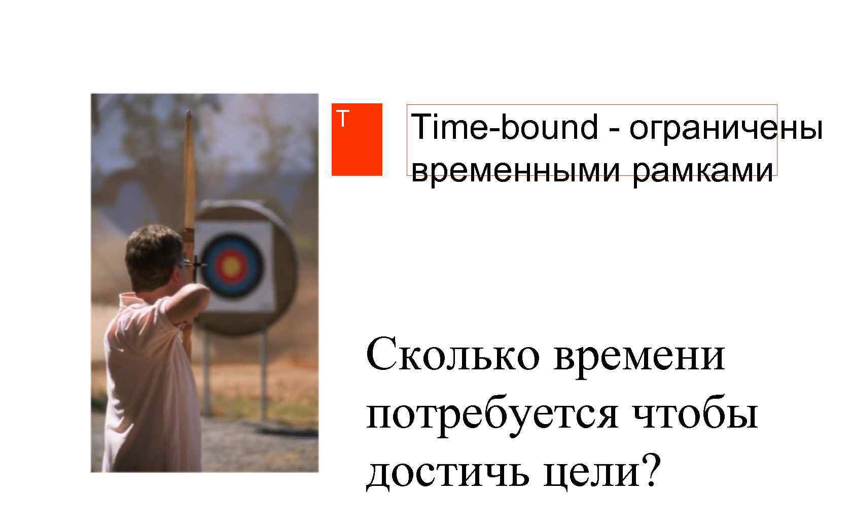 T Time-bound - ограничены временными рамками Сколько времени потребуется чтобы достичь цели? 