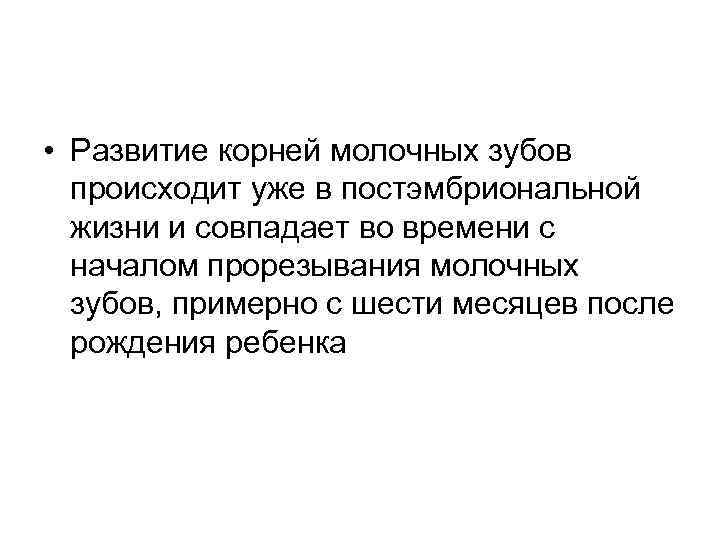  • Развитие корней молочных зубов происходит уже в постэмбриональной жизни и совпадает во