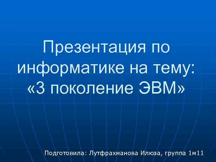 Презентация по информатике на тему: « 3 поколение ЭВМ» Подготовила: Лутфрахманова Илюза, группа 1