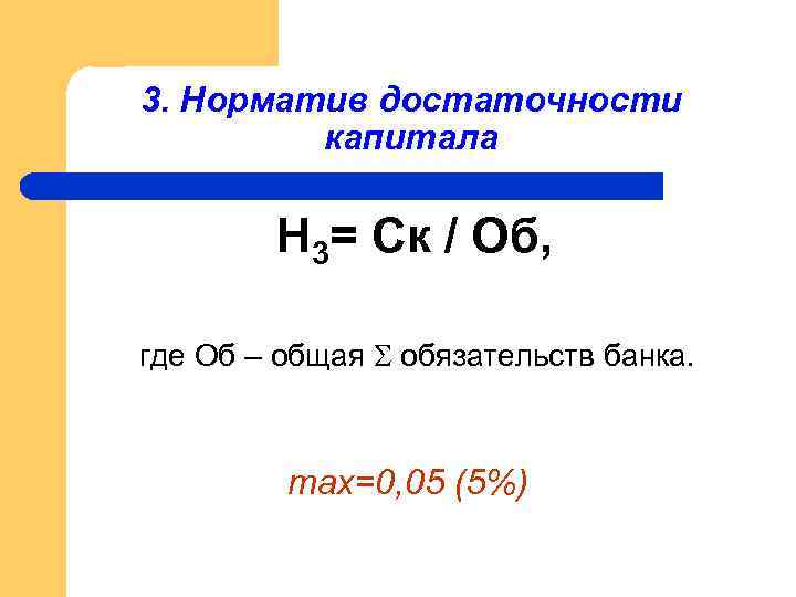 3. Норматив достаточности капитала Н 3= Ск / Об, где Об – общая обязательств