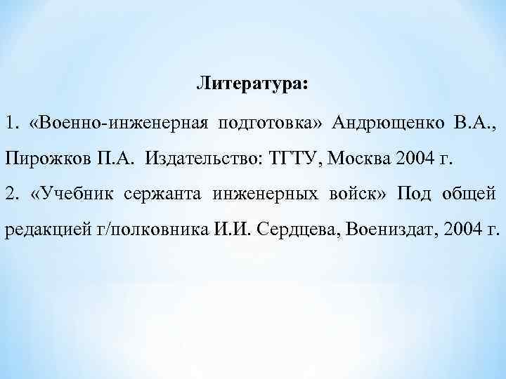 Литература: 1. «Военно-инженерная подготовка» Андрющенко В. А. , Пирожков П. А. Издательство: ТГТУ, Москва