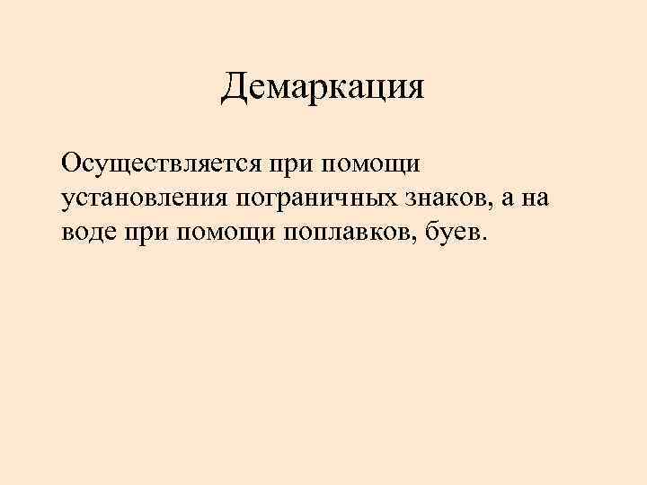 Демаркация Осуществляется при помощи установления пограничных знаков, а на воде при помощи поплавков, буев.