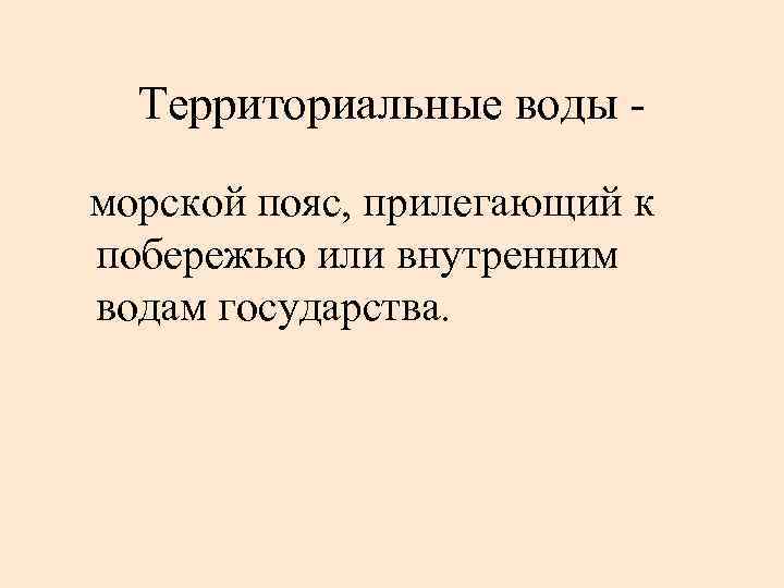 Территориальные воды морской пояс, прилегающий к побережью или внутренним водам государства. 