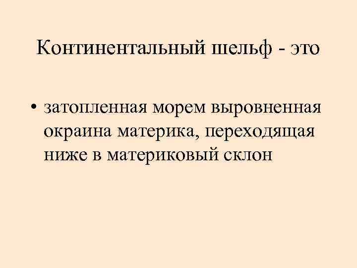 Континентальный шельф - это • затопленная морем выровненная окраина материка, переходящая ниже в материковый