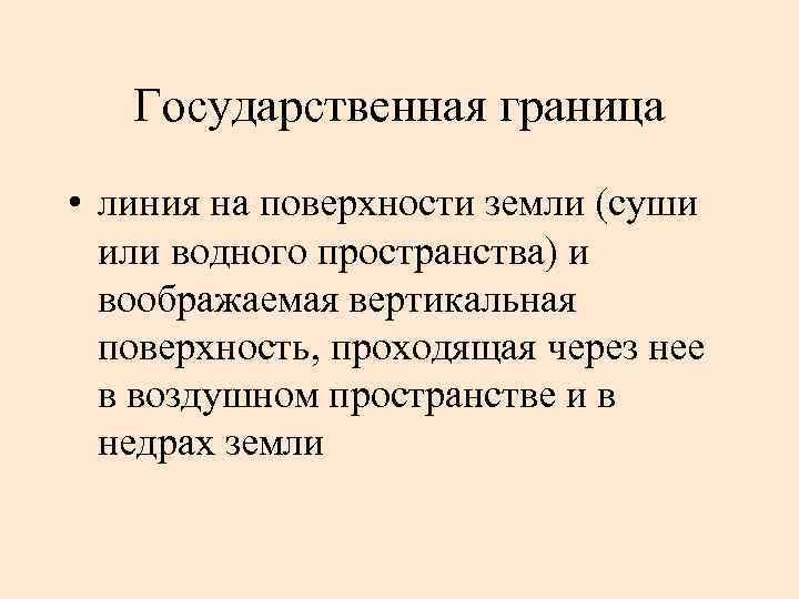 Государственная граница • линия на поверхности земли (суши или водного пространства) и воображаемая вертикальная