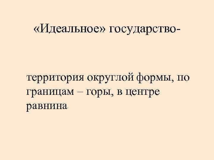  «Идеальное» государство- территория округлой формы, по границам – горы, в центре равнина 