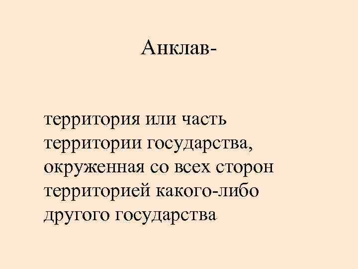Анклавтерритория или часть территории государства, окруженная со всех сторон территорией какого-либо другого государства 