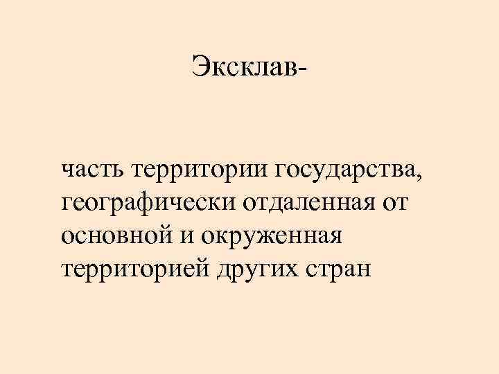 Эксклавчасть территории государства, географически отдаленная от основной и окруженная территорией других стран 