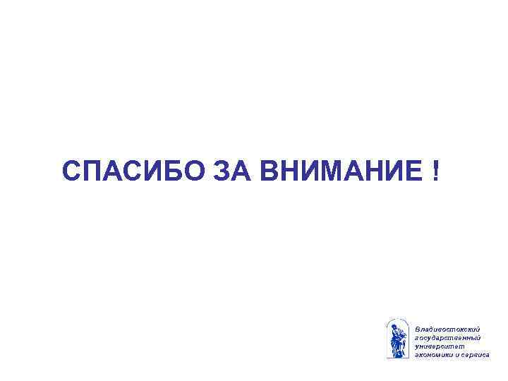 СПАСИБО ЗА ВНИМАНИЕ ! Владивостокский государственный университет экономики и сервиса 