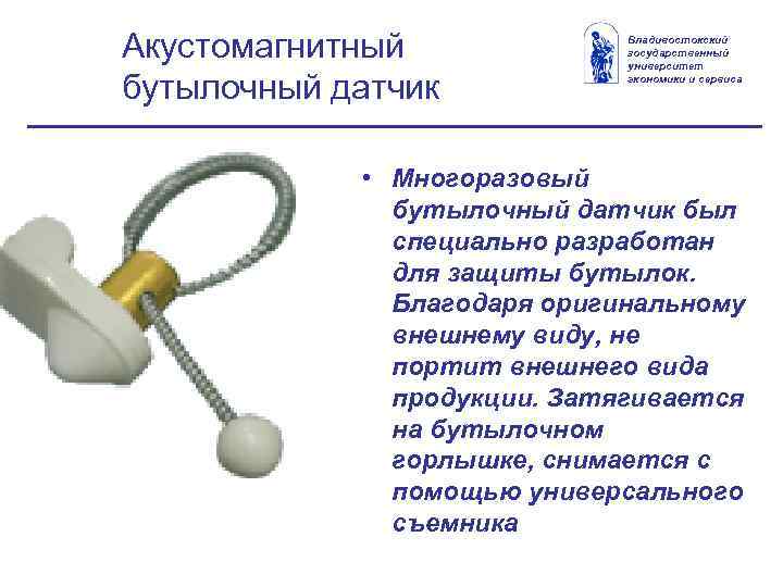 Акустомагнитный бутылочный датчик Владивостокский государственный университет экономики и сервиса • Многоразовый бутылочный датчик был