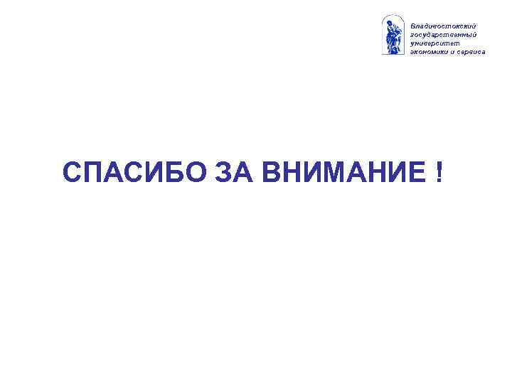 Владивостокский государственный университет экономики и сервиса СПАСИБО ЗА ВНИМАНИЕ ! 