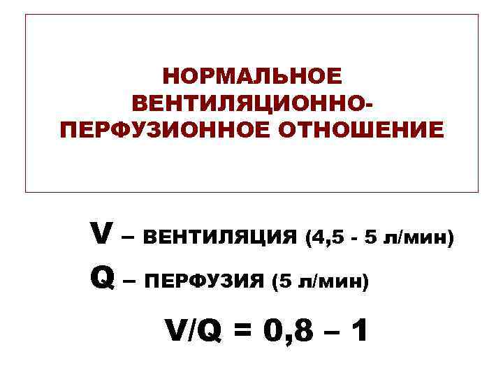НОРМАЛЬНОЕ ВЕНТИЛЯЦИОННОПЕРФУЗИОННОЕ ОТНОШЕНИЕ V – ВЕНТИЛЯЦИЯ (4, 5 - 5 л/мин) Q – ПЕРФУЗИЯ