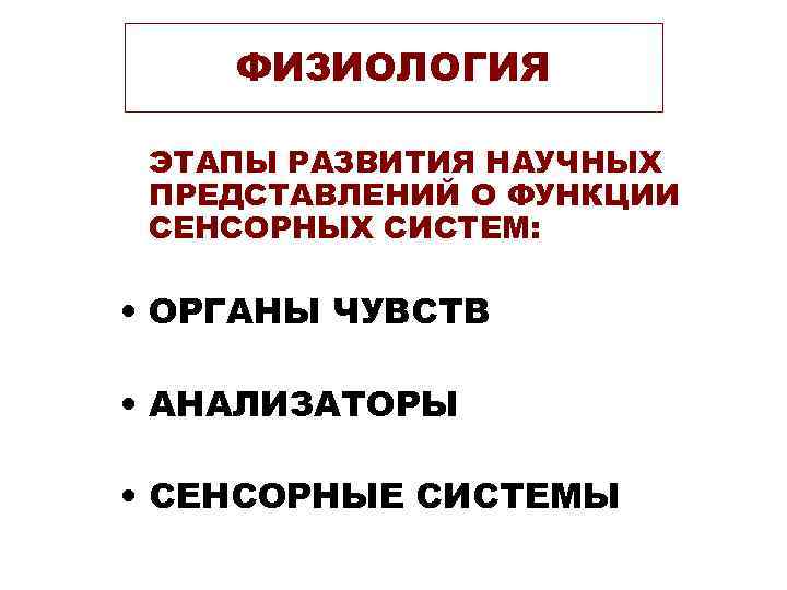 ФИЗИОЛОГИЯ ЭТАПЫ РАЗВИТИЯ НАУЧНЫХ ПРЕДСТАВЛЕНИЙ О ФУНКЦИИ СЕНСОРНЫХ СИСТЕМ: • ОРГАНЫ ЧУВСТВ • АНАЛИЗАТОРЫ