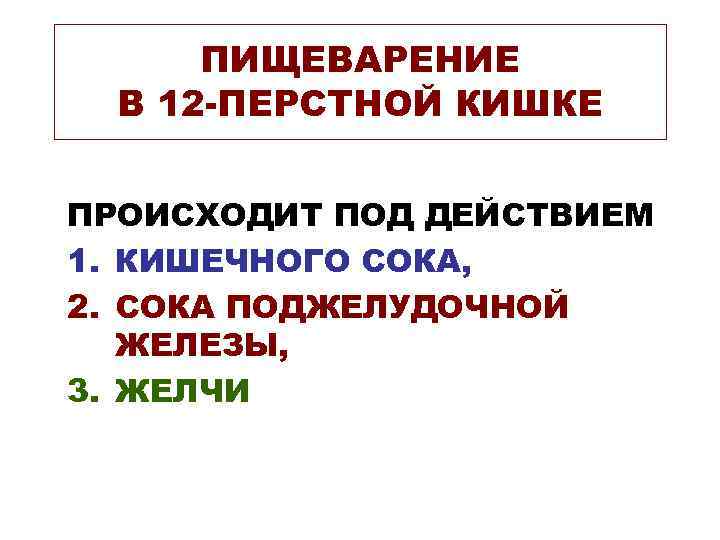 ПИЩЕВАРЕНИЕ В 12 -ПЕРСТНОЙ КИШКЕ ПРОИСХОДИТ ПОД ДЕЙСТВИЕМ 1. КИШЕЧНОГО СОКА, 2. СОКА ПОДЖЕЛУДОЧНОЙ