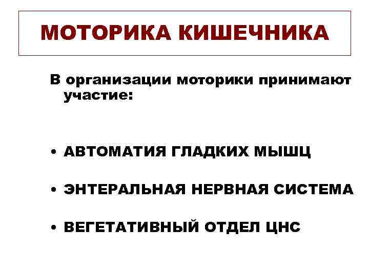 МОТОРИКА КИШЕЧНИКА В организации моторики принимают участие: • АВТОМАТИЯ ГЛАДКИХ МЫШЦ • ЭНТЕРАЛЬНАЯ НЕРВНАЯ