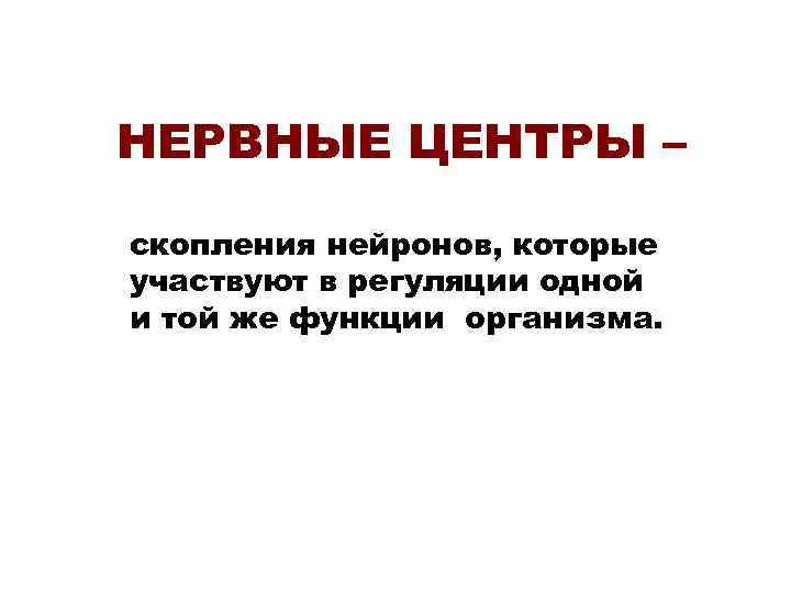 НЕРВНЫЕ ЦЕНТРЫ – скопления нейронов, которые участвуют в регуляции одной и той же функции