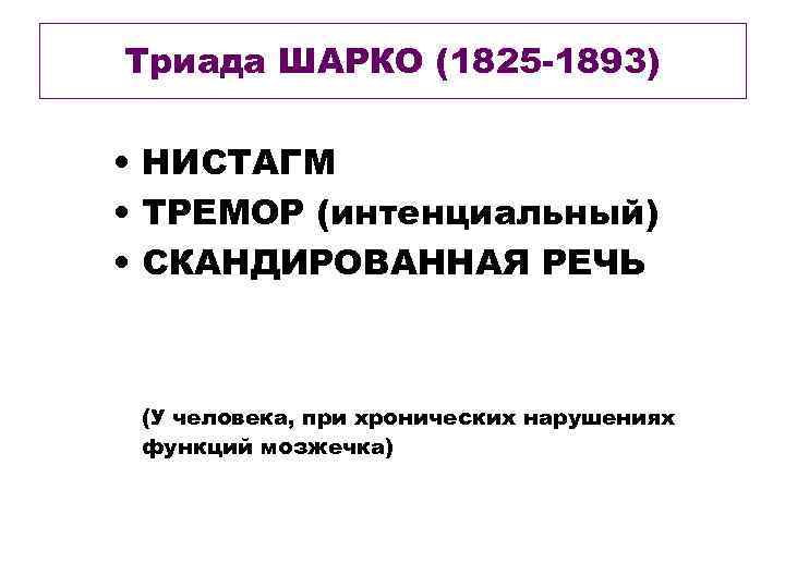 Триада ШАРКО (1825 -1893) • НИСТАГМ • ТРЕМОР (интенциальный) • СКАНДИРОВАННАЯ РЕЧЬ (У человека,