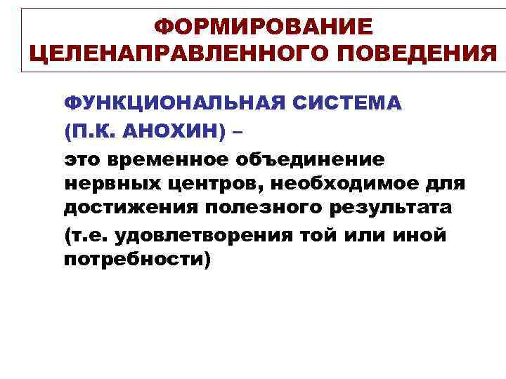 ФОРМИРОВАНИЕ ЦЕЛЕНАПРАВЛЕННОГО ПОВЕДЕНИЯ ФУНКЦИОНАЛЬНАЯ СИСТЕМА (П. К. АНОХИН) – это временное объединение нервных центров,