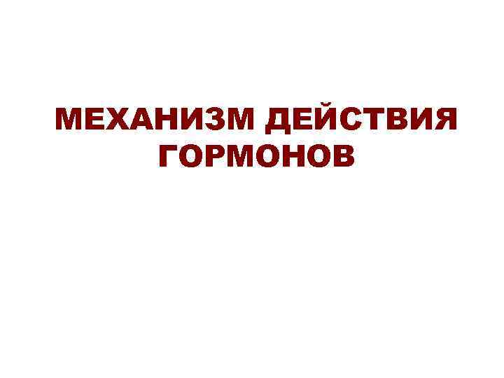 МЕХАНИЗМ ДЕЙСТВИЯ ГОРМОНОВ 