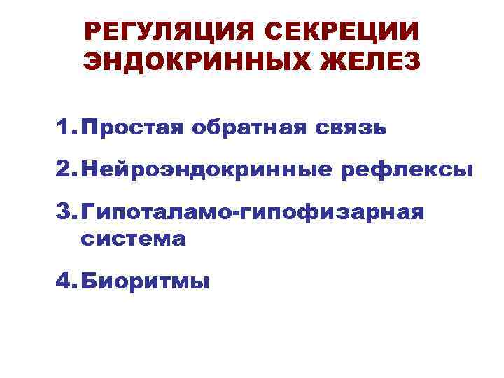 РЕГУЛЯЦИЯ СЕКРЕЦИИ ЭНДОКРИННЫХ ЖЕЛЕЗ 1. Простая обратная связь 2. Нейроэндокринные рефлексы 3. Гипоталамо-гипофизарная система