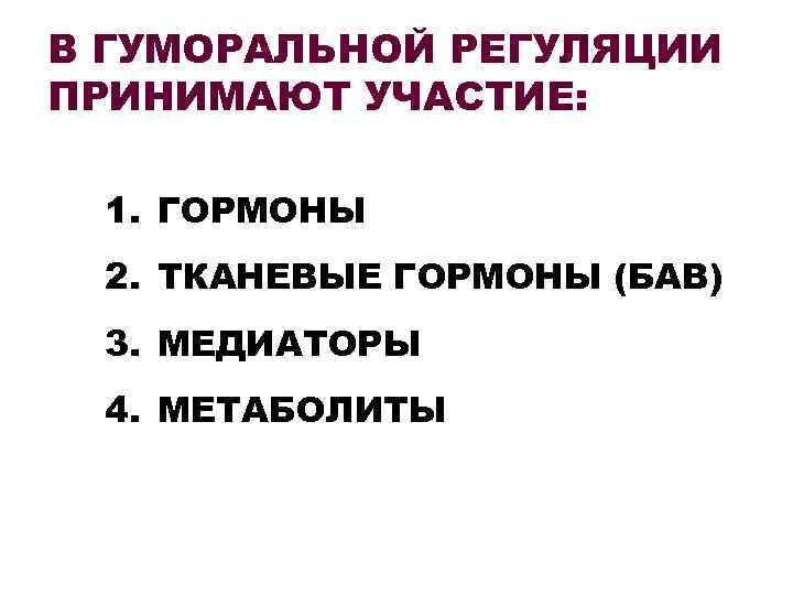 В ГУМОРАЛЬНОЙ РЕГУЛЯЦИИ ПРИНИМАЮТ УЧАСТИЕ: 1. ГОРМОНЫ 2. ТКАНЕВЫЕ ГОРМОНЫ (БАВ) 3. МЕДИАТОРЫ 4.
