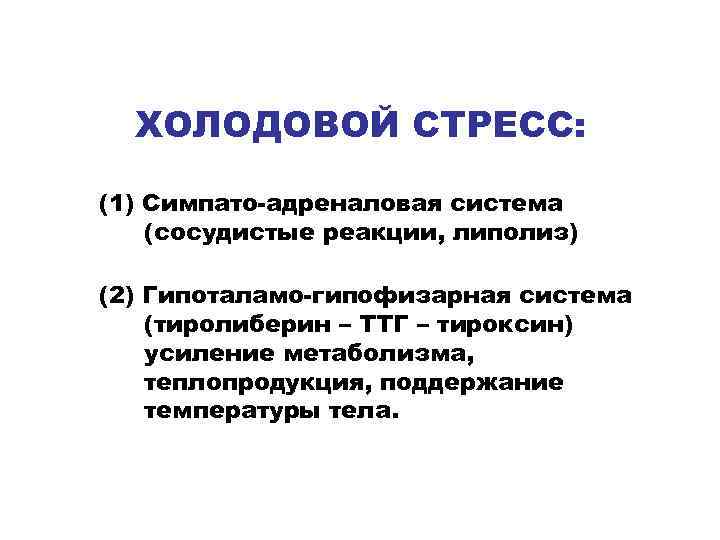 ХОЛОДОВОЙ СТРЕСС: (1) Симпато-адреналовая система (сосудистые реакции, липолиз) (2) Гипоталамо-гипофизарная система (тиролиберин – ТТГ