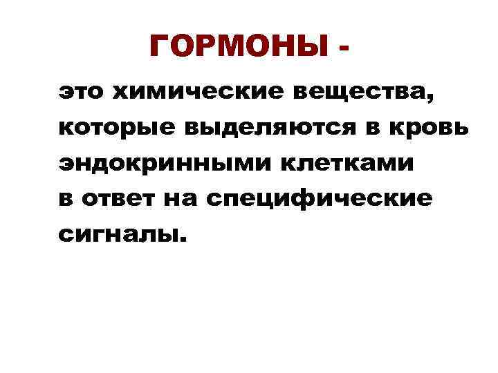 ГОРМОНЫ это химические вещества, которые выделяются в кровь эндокринными клетками в ответ на специфические
