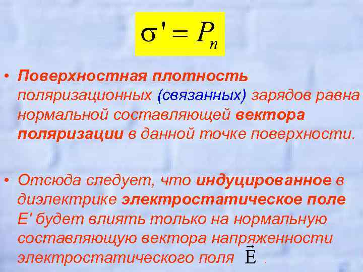  • Поверхностная плотность поляризационных (связанных) зарядов равна нормальной составляющей вектора поляризации в данной