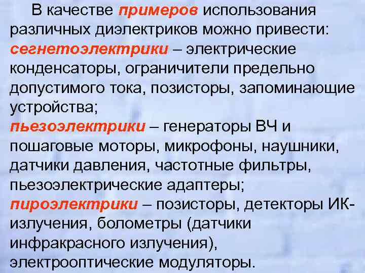 В качестве примеров использования различных диэлектриков можно привести: сегнетоэлектрики – электрические конденсаторы, ограничители предельно