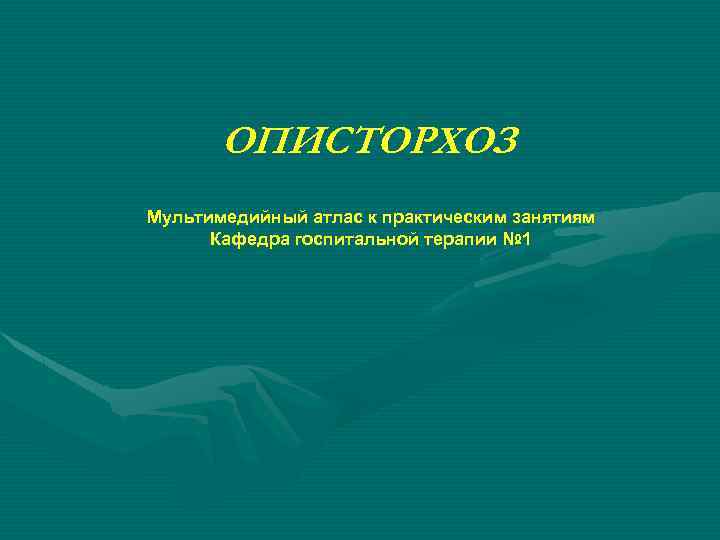 ОПИСТОРХОЗ Мультимедийный атлас к практическим занятиям Кафедра госпитальной терапии № 1 