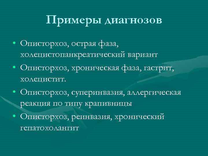 Примеры диагнозов • Описторхоз, острая фаза, холецистопанкреатический вариант • Описторхоз, хроническая фаза, гастрит, холецистит.