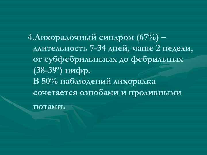 4. Лихорадочный синдром (67%) – длительность 7 -34 дней, чаще 2 недели, от субфебрильныых