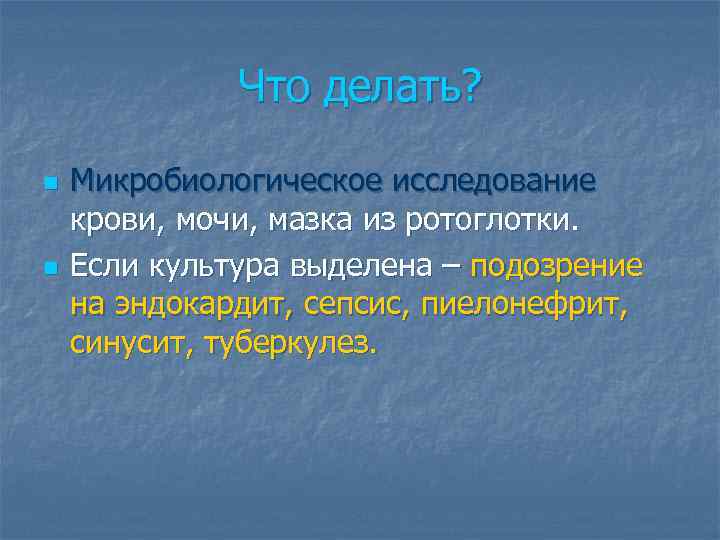 Что делать? n n Микробиологическое исследование крови, мочи, мазка из ротоглотки. Если культура выделена